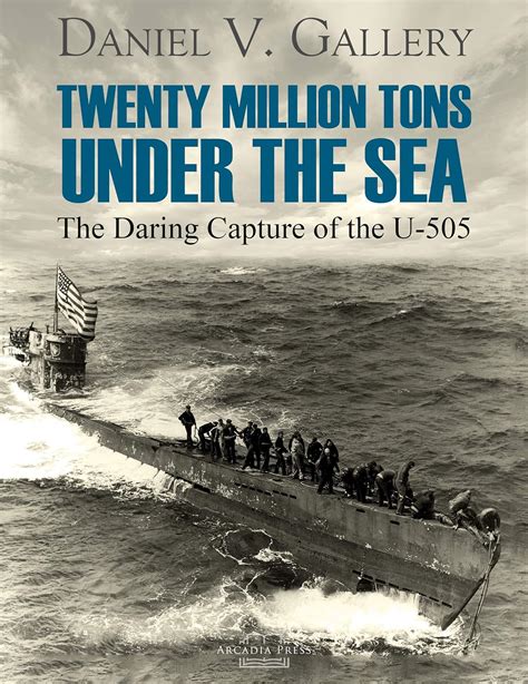 Read Online Twenty Million Tons Under The Sea The Daring Capture Of The U505 By Daniel V Gallery