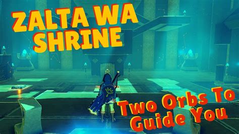Zalta Wa Shrine Guide: Two Orbs to Guide You A guide on how to find and complete the Zalta Wa shrine and solve the "Two Orbs to Guide You" puzzle. Contents How to Reach the Shrine This shrine is on the road that goes east away from Ridgeland Tower . There is an orb on a short pillar near a wall.. 