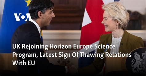 UK is rejoining the Horizon Europe science program, the latest sign of thawing relations with the EU