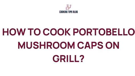 Unlock the Secrets: How to Grill Perfect Portobello … - balustradellc