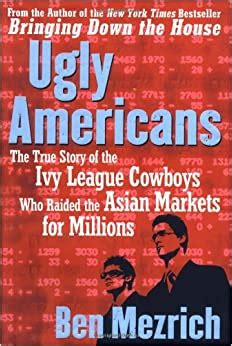 Download Ugly Americans The True Story Of The Ivy League Cowboys Who Raided The Asian Markets For Millions By Ben Mezrich