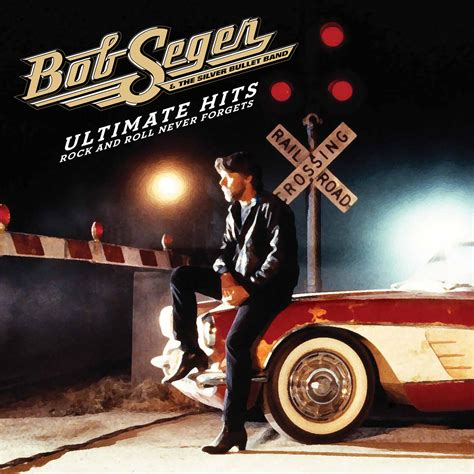 Ultimate Hits: Rock And Roll Never Forgets by Bob Seger