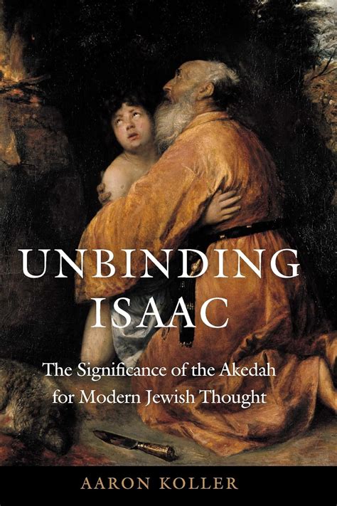 Read Unbinding Isaac The Significance Of The Akedah For Modern Jewish Thought By Aaron J Koller