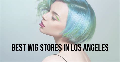 Uncover the Best Wig Stores in Los Angeles Area: Elevate Your Style