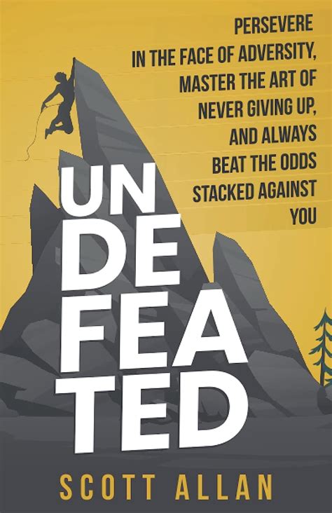 Read Online Undefeated Persevere In The Face Of Adversity Master The Art Of Never Giving Up And Always Beat The Odds Stacked Against You By Scott  Allan