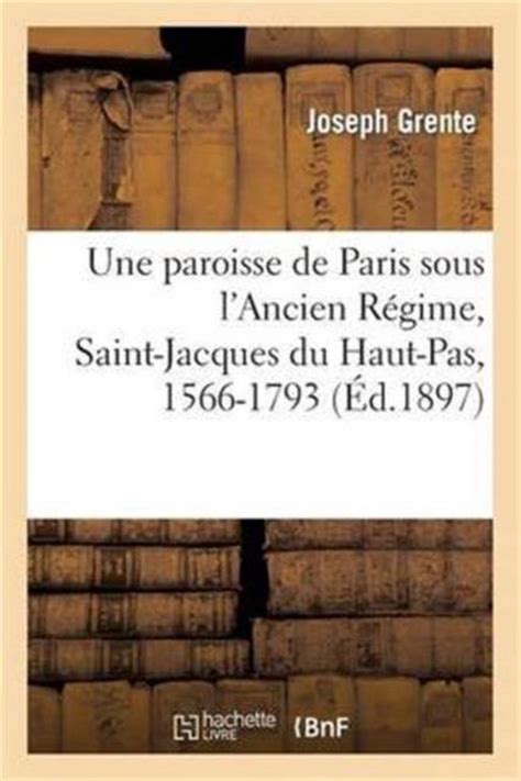 Une paroisse de Paris sous l'Ancien Régime, Saint-Jacques du Haut-Pas, 1566-1793