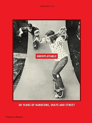 Download Unemployable 30 Years Of Hardcore Skate And Street By Jason Boulter