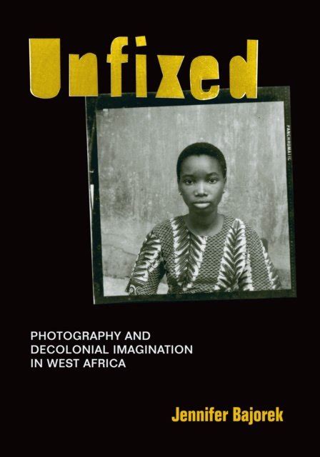 Download Unfixed Photography And Decolonial Imagination In West Africa By Jennifer Bajorek