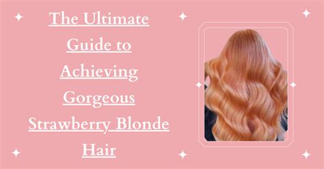 Unlock the Secrets of Strawberry Blonde Hair: A Guide to Achieving the Perfect Shade