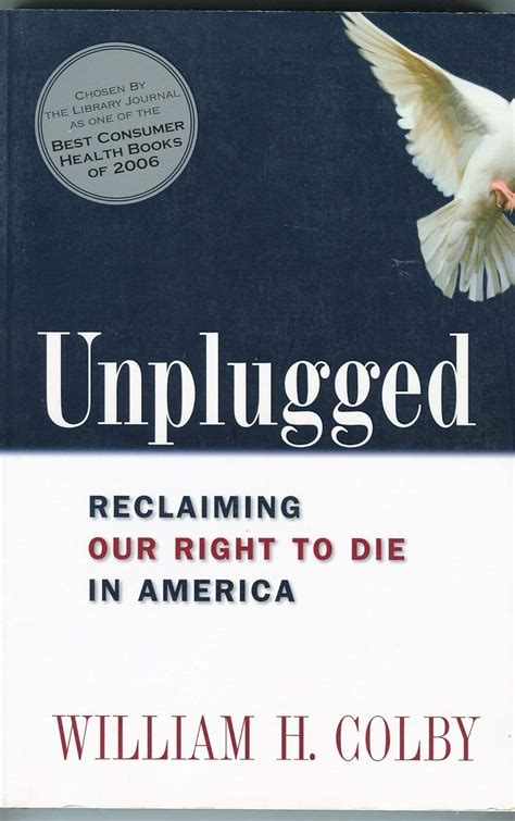 Read Online Unplugged Reclaiming Our Right To Die In America By William H Colby