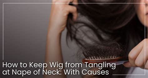 Unveil the Secrets: How to Keep Wig from Tangling at Nape of Neck