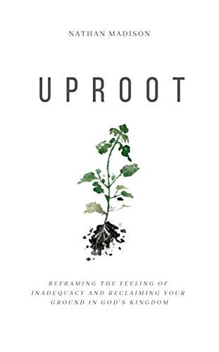 Full Download Uproot Reframing The Feeling Of Inadequacy And Reclaiming Your Ground In Gods Kingdom By Nathan  Madison