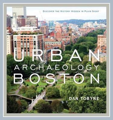 Full Download Urban Archaeology Boston Discovering The History Hidden In Plain Sight By Dan Tobyne