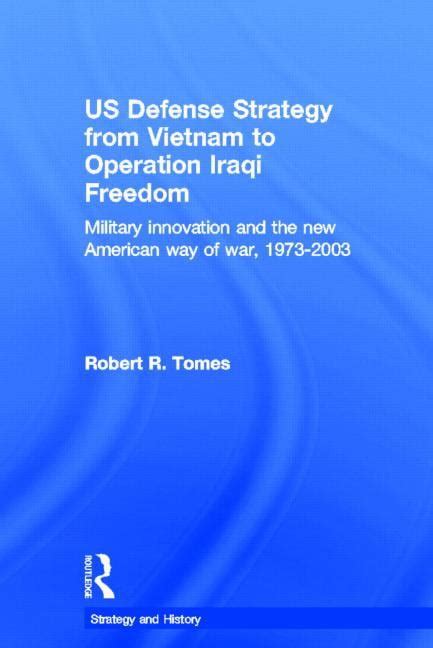 Read Online Us Defence Strategy From Vietnam To Operation Iraqi Freedom Military Innovation And The New American War Of War 19732003 By Robert Tomes