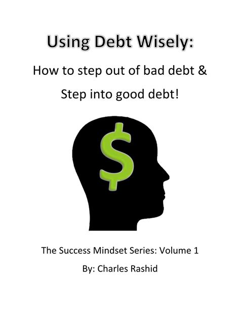Using Debt Wisely How To Step Out Of Bad Debt And Step Into Good Debt The Success Mindset Book 1