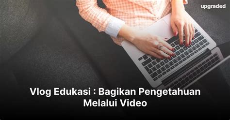 Vlog Edukasi : Bagikan Pengetahuan Melalui Video - balustradellc