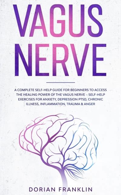 Read Online Vagus Nerve A Complete Guide For Beginners To Access The Power Of The Vagus Nerve Ã Selfhelp Exercises For Anxiety Depression Ptsd Chronic Illness Inflammation Trauma  Anger By Dorian Franklin