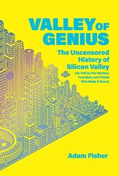 Read Online Valley Of Genius The Uncensored History Of Silicon Valley As Told By The Hackers Founders And Freaks Who Made It Boom By Adam  Fisher