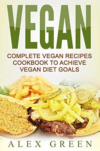 Vegan Complete Vegan Recipes Cookbook To Achieve Vegan Diet Goals