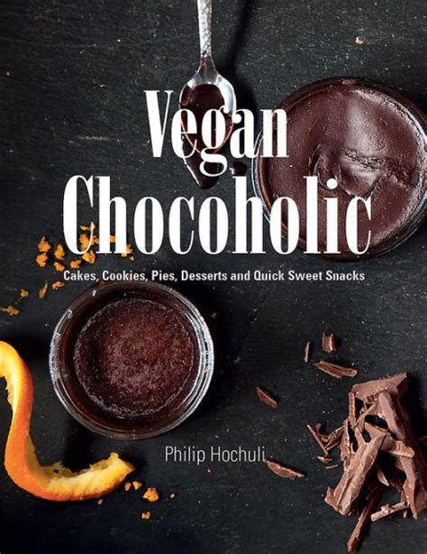 Download Vegan Chocoholic Cakes Cookies Pies Desserts And Quick Sweet Snacks By Philip Hochuli