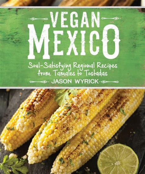 Full Download Vegan Mexico Soulsatisfying Regional Recipes From Tamales To Tostadas By Jason Wyrick