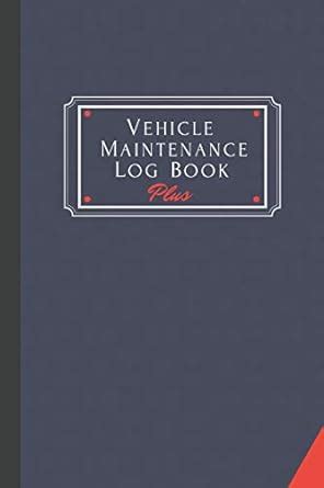 Read Online Vehicle Maintenance Log Book Plus Track Maintenance Repairs Fuel Oil Miles Tires And Log Notes Contacts Vehicle Details And Expenses For All Vehicles By Robert Mcgowan