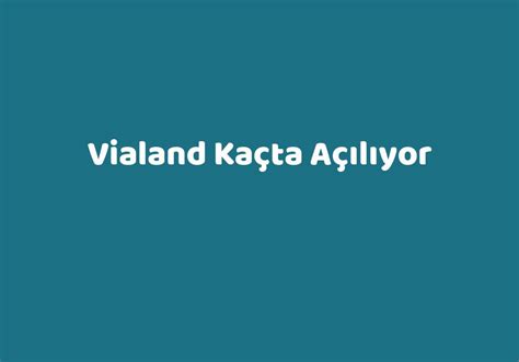 Vialand kaçta açılıyor
