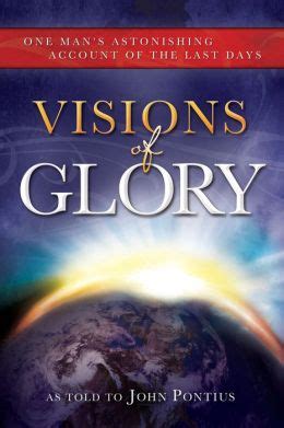 Read Visions Of Glory One Mans Astonishing Account Of The Last Days By John Pontius