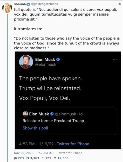 Vox populi vox dei full quote. Vox Populi, Vox Dei.” Apparently, Musk intended to justify the decision as it was based on the voice of the people indicated in a Twitter opinion poll. In the poll, 51.8 percent of the ... 
