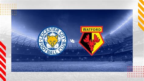 Watford vs Leicester Prediction, Tip and Match Preview - Saturday … - muktibox.com