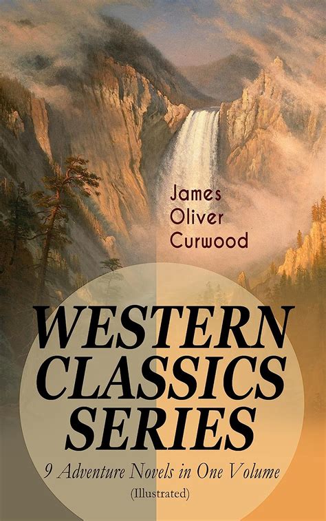 Download Western Classics Series  9 Adventure Novels In One Volume Illustrated The Danger Trail The Wolf Hunters The Gold Hunters The Flower Of The North  Valley Of Silent Men  The Country Beyond By James Oliver Curwood