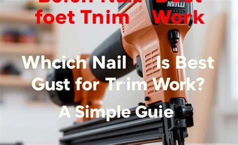 What Nail Gun For Trim: Choosing The Best Tool For You - balustradellc