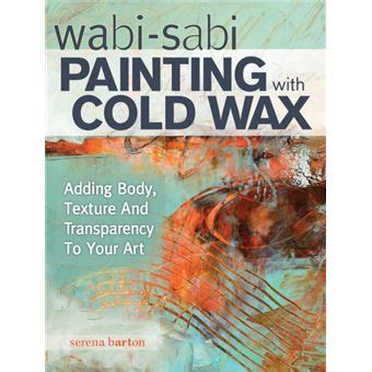 Read Online Wabi Sabi Painting With Cold Wax Adding Body Texture And Transparency To Your Art By Serena Barton