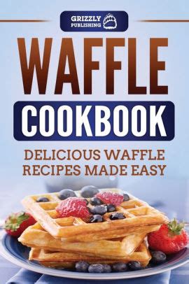 Waffle Cookbook Delicious Waffle Recipes Made Easy