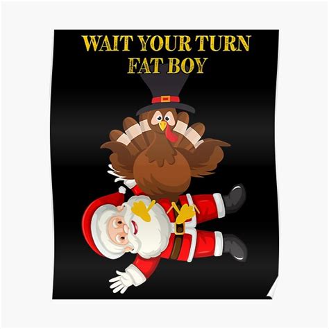 Wait your turn fat boy sign. Funny Thanksgiving Tee, wait your turn fat boy. Don't hurry Christmas, enjoy the whole Holiday season with this funny design. Tom the turkey is holding his ground keeping the Christmas season until after Thanksgiving. Great gift for anyone who loves the Holidays but hate how hurried things can get. Thanksgiving gift. 
