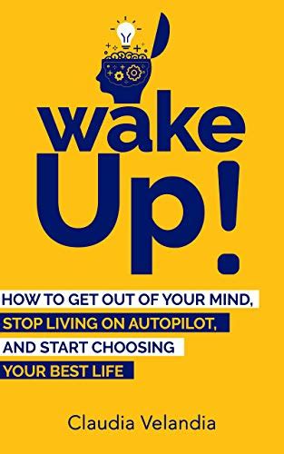 Full Download Wake Up How To Get Out Of Your Mind Stop Living On Autopilot And Start Choosing Your Best Life By Claudia Velandia