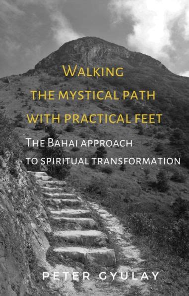 Read Walking The Mystical Path With Practical Feet The Bahai Approach To Spiritual Transformation By Peter Gyulay