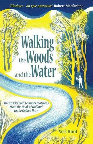 Read Online Walking The Woods And The Water In Patrick Leigh Fermors Footsteps From The Hook Of Holland To The Golden Horn By Nick Hunt