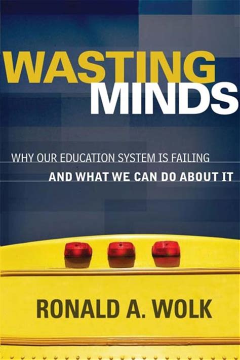 Read Wasting Minds Why Our Education System Is Failing And What We Can Do About It By Ronald A Wolk
