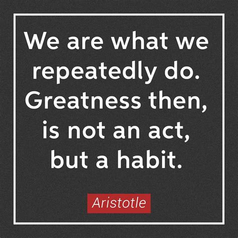 We are what we repeatedly do. Greatness then, is not an act, but a …