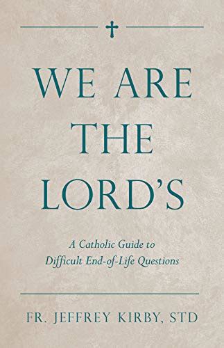 Read We Are The Lords A Catholic Guide To Difficult Endoflife Questions By Jeffrey Kirby