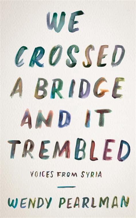 Read Online We Crossed A Bridge And It Trembled Voices From Syria By Wendy Pearlman