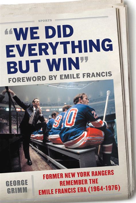 Read Online We Did Everything But Win Former New York Rangers Remember The Emile Francis Era 19641976 By George Grimm