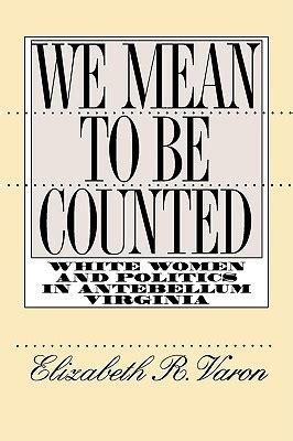 Read We Mean To Be Counted White Women And Politics In Antebellum Virginia By Elizabeth R Varon
