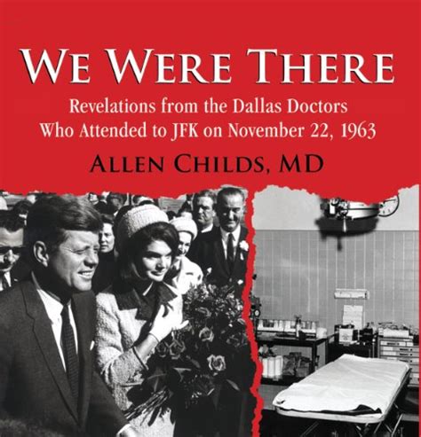 Download We Were There Revelations From The Dallas Doctors Who Attended To Jfk On November 22 1963 By Allen Childs