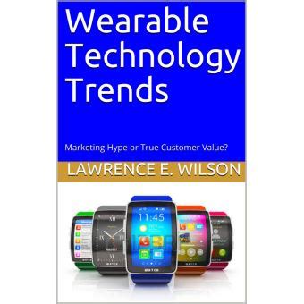Wearable Technology Trends Marketing Hype or True Customer Value