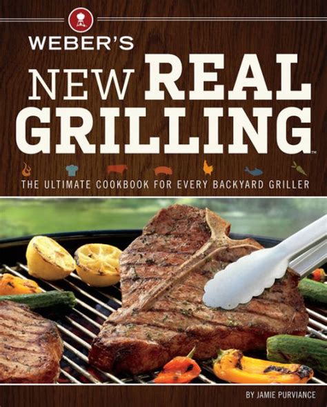 Download Webers New Real Grilling The Ultimate Cookbook For Every Backyard Griller By Jamie Purviance