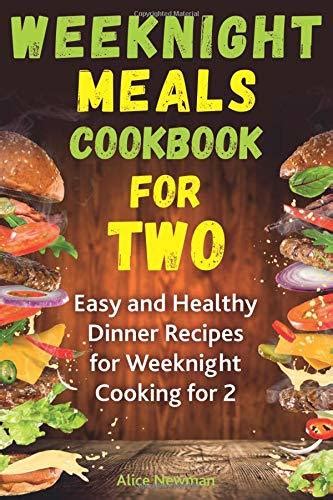 Full Download Weeknight Meals Cookbook For Two Easy And Healthy Dinner Recipes For Weeknight Cooking For 2 By Alice Newman