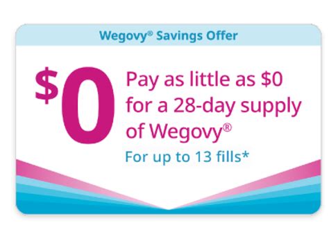 Wegovy.com savings card. Offer will be available up to and including 12/31/23. After the patient’s twelfth (12th) 28-day fill patients may then pay as little as (“PALA”) $25 per 28-day supply (1 box), $50 per 56-day supply (2 boxes), or $75 per 84-day supply (3 boxes) of Wegovy®. Subject to a maximum savings of $200 per 28-day supply (1 box), $400 per 56-day ... 