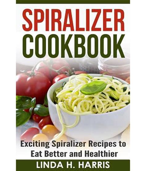 Read Online Weight Loss Spiralizer Cookbook 55 Best Spiralizer Recipes Including Low Carb And Low Salt Vegetable Based Recipes For Your Skinny Diet By Adam Monson